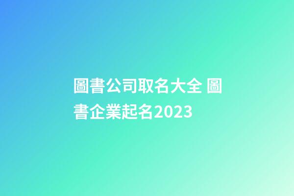 圖書公司取名大全 圖書企業起名2023-第1張-公司起名-玄機派